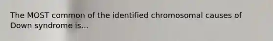 The MOST common of the identified chromosomal causes of Down syndrome is...