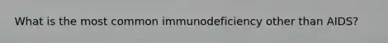 What is the most common immunodeficiency other than AIDS?