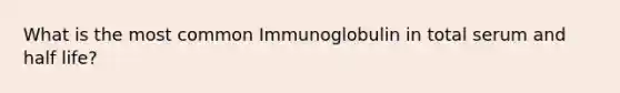 What is the most common Immunoglobulin in total serum and half life?