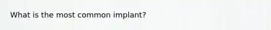 What is the most common implant?