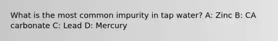 What is the most common impurity in tap water? A: Zinc B: CA carbonate C: Lead D: Mercury