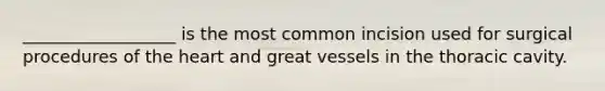 __________________ is the most common incision used for surgical procedures of the heart and great vessels in the thoracic cavity.