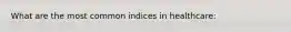 What are the most common indices in healthcare: