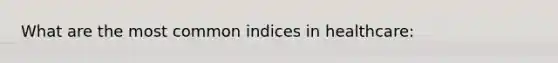 What are the most common indices in healthcare: