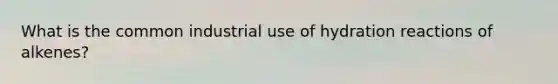 What is the common industrial use of hydration reactions of alkenes?