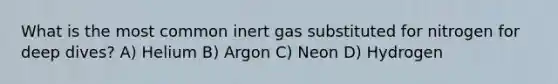 What is the most common inert gas substituted for nitrogen for deep dives? A) Helium B) Argon C) Neon D) Hydrogen