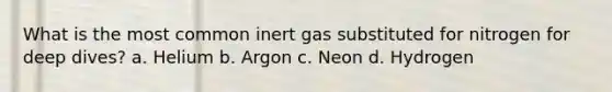 What is the most common inert gas substituted for nitrogen for deep dives? a. Helium b. Argon c. Neon d. Hydrogen