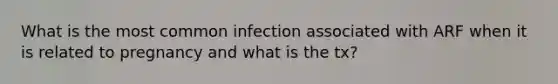 What is the most common infection associated with ARF when it is related to pregnancy and what is the tx?