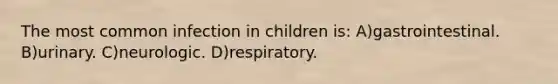 The most common infection in children is: A)gastrointestinal. B)urinary. C)neurologic. D)respiratory.