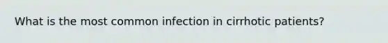 What is the most common infection in cirrhotic patients?