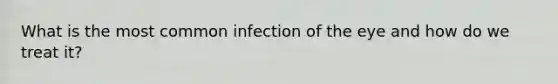 What is the most common infection of the eye and how do we treat it?