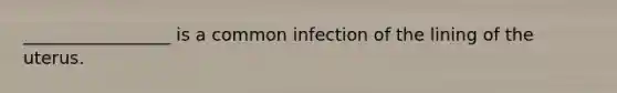 _________________ is a common infection of the lining of the uterus.