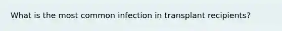 What is the most common infection in transplant recipients?