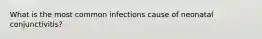 What is the most common infections cause of neonatal conjunctivitis?