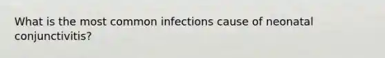 What is the most common infections cause of neonatal conjunctivitis?