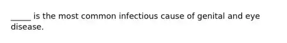 _____ is the most common infectious cause of genital and eye disease.