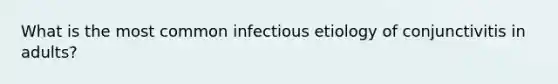 What is the most common infectious etiology of conjunctivitis in adults?