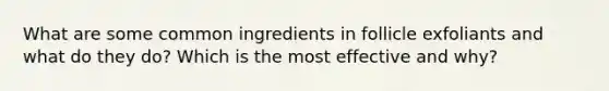 What are some common ingredients in follicle exfoliants and what do they do? Which is the most effective and why?