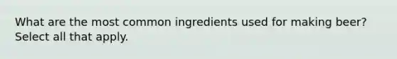 What are the most common ingredients used for making beer? Select all that apply.