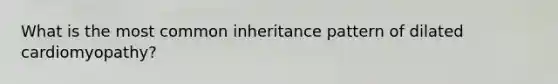 What is the most common inheritance pattern of dilated cardiomyopathy?