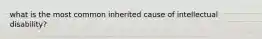 what is the most common inherited cause of intellectual disability?