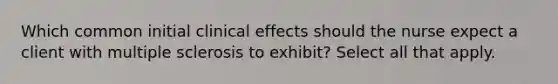 Which common initial clinical effects should the nurse expect a client with multiple sclerosis to exhibit? Select all that apply.