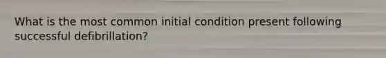 What is the most common initial condition present following successful defibrillation?