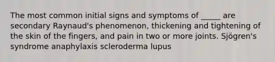 The most common initial signs and symptoms of _____ are secondary Raynaud's phenomenon, thickening and tightening of the skin of the fingers, and pain in two or more joints. Sjögren's syndrome anaphylaxis scleroderma lupus