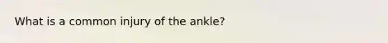 What is a common injury of the ankle?