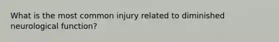 What is the most common injury related to diminished neurological function?