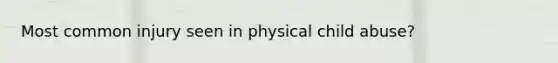 Most common injury seen in physical child abuse?