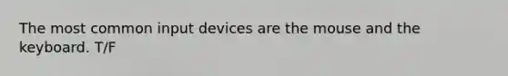 The most common input devices are the mouse and the keyboard. T/F