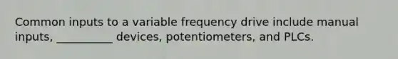 Common inputs to a variable frequency drive include manual inputs, __________ devices, potentiometers, and PLCs.