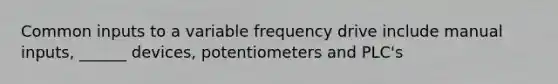 Common inputs to a variable frequency drive include manual inputs, ______ devices, potentiometers and PLC's