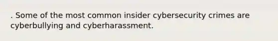 . Some of the most common insider cybersecurity crimes are cyberbullying and cyberharassment.