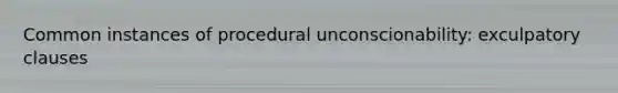 Common instances of procedural unconscionability: exculpatory clauses