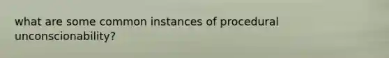 what are some common instances of procedural unconscionability?