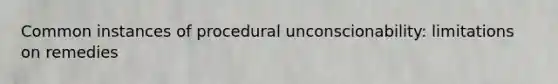 Common instances of procedural unconscionability: limitations on remedies