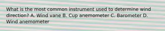 What is the most common instrument used to determine wind direction? A. Wind vane B. Cup anemometer C. Barometer D. Wind anemometer