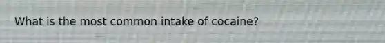 What is the most common intake of cocaine?