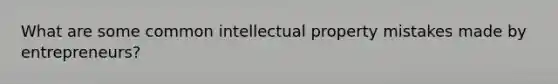 What are some common intellectual property mistakes made by entrepreneurs?