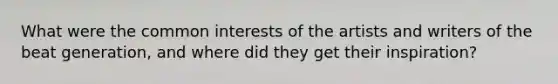 What were the common interests of the artists and writers of the beat generation, and where did they get their inspiration?
