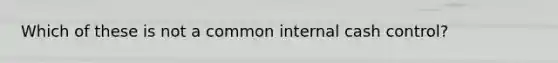 Which of these is not a common internal cash control?