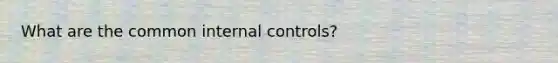 What are the common internal controls?