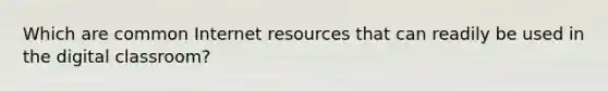 Which are common Internet resources that can readily be used in the digital classroom?