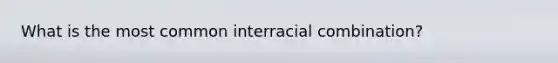 What is the most common interracial combination?