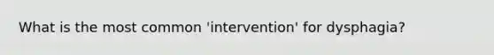 What is the most common 'intervention' for dysphagia?