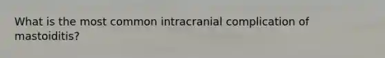 What is the most common intracranial complication of mastoiditis?