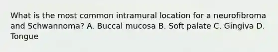 What is the most common intramural location for a neurofibroma and Schwannoma? A. Buccal mucosa B. Soft palate C. Gingiva D. Tongue