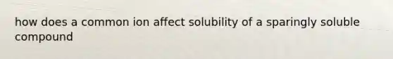 how does a common ion affect solubility of a sparingly soluble compound